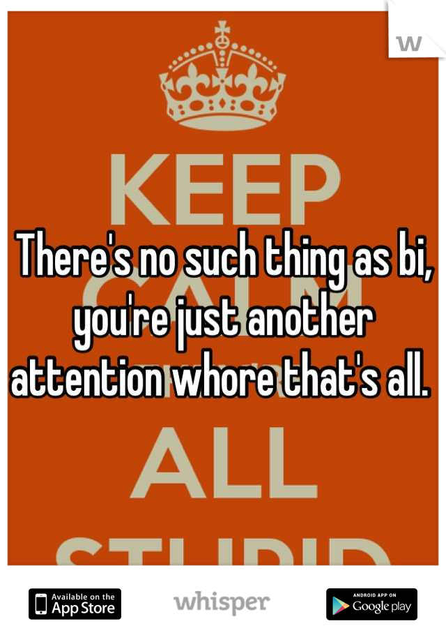 There's no such thing as bi, you're just another attention whore that's all. 
