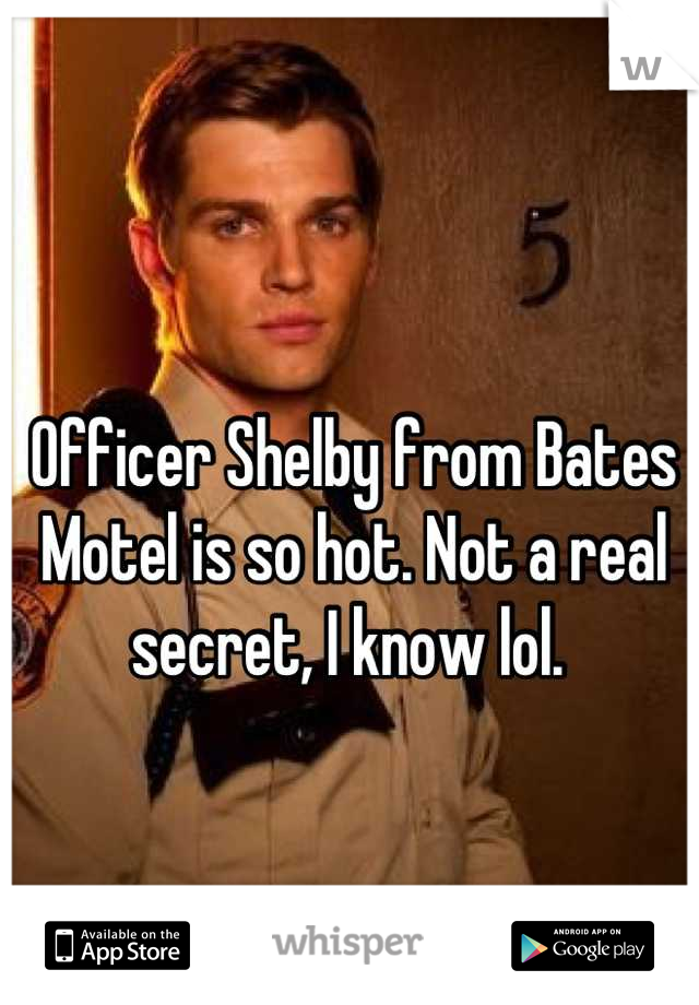 Officer Shelby from Bates Motel is so hot. Not a real secret, I know lol. 