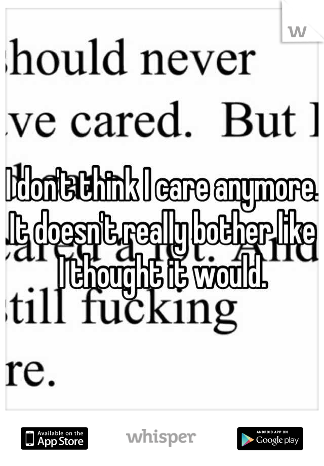 I don't think I care anymore. 
It doesn't really bother like I thought it would.