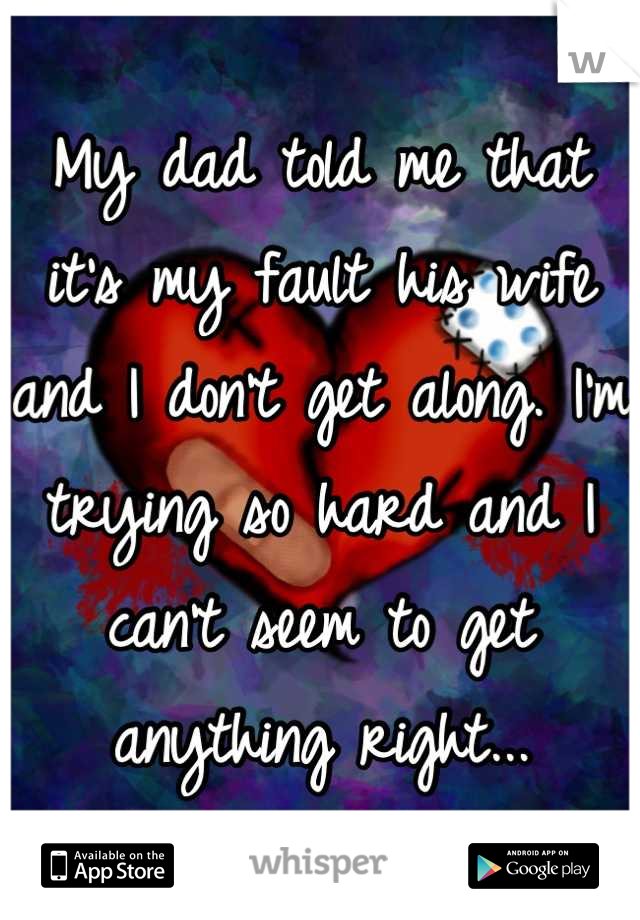 My dad told me that it's my fault his wife and I don't get along. I'm trying so hard and I can't seem to get anything right...