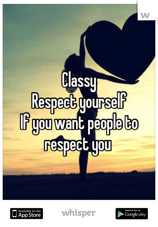 Classy
Respect yourself
If you want people to respect you 