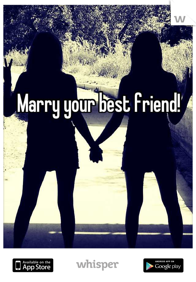 Marry your best friend!