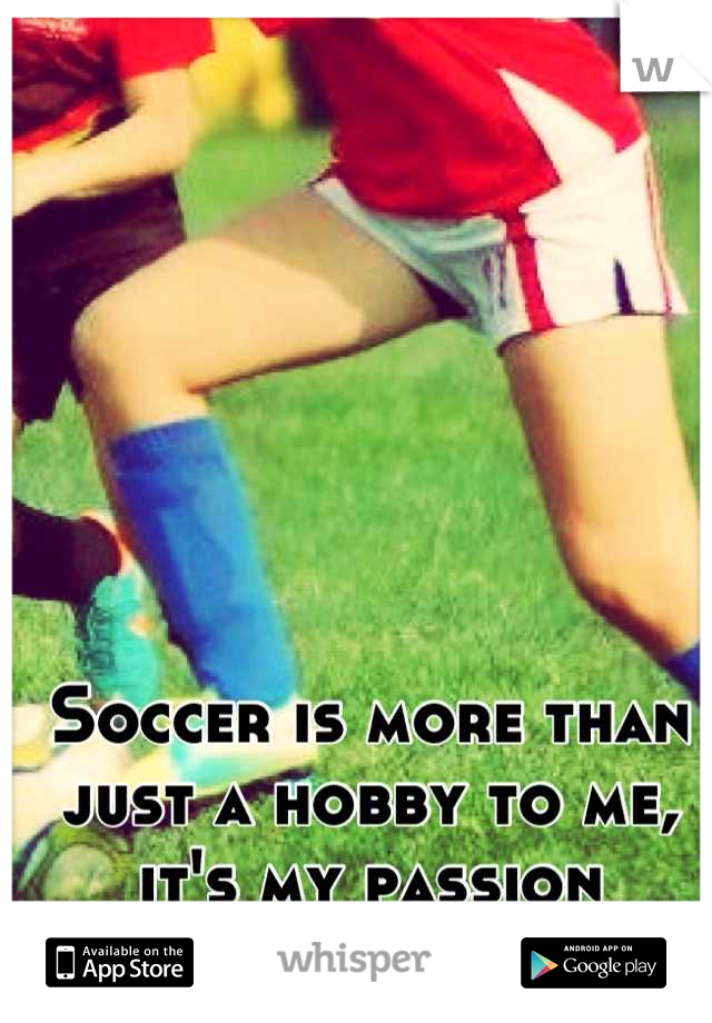 Soccer is more than just a hobby to me, it's my passion