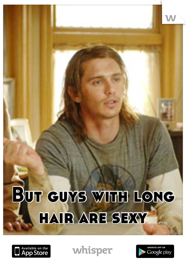 But guys with long hair are sexy