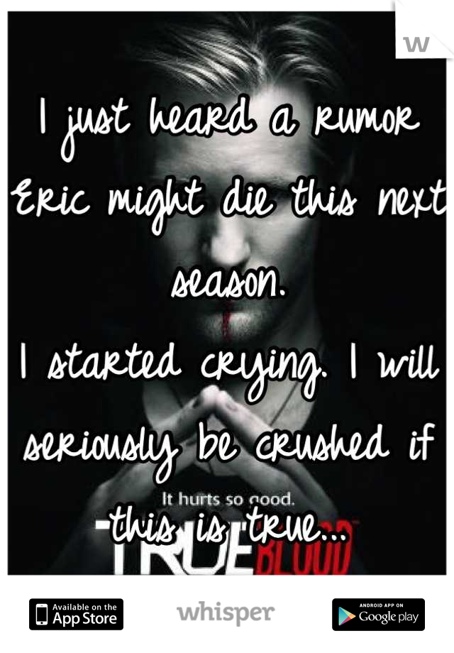 I just heard a rumor Eric might die this next season.
I started crying. I will seriously be crushed if this is true...