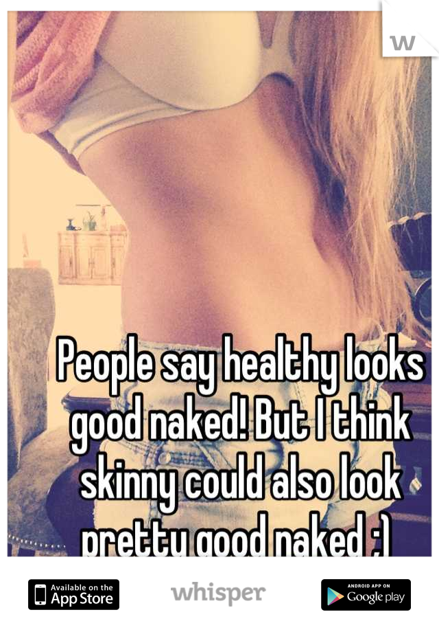 People say healthy looks good naked! But I think skinny could also look pretty good naked ;) 