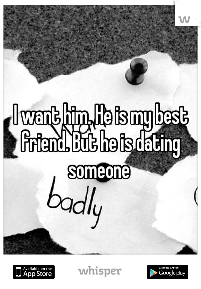 I want him. He is my best friend. But he is dating someone 