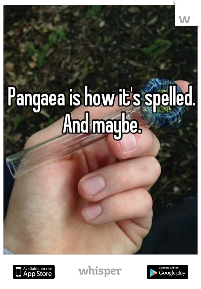 Pangaea is how it's spelled. And maybe.