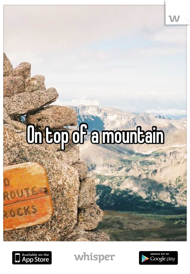 On top of a mountain