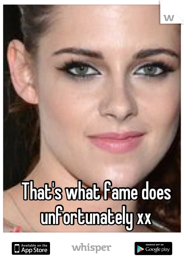 That's what fame does unfortunately xx