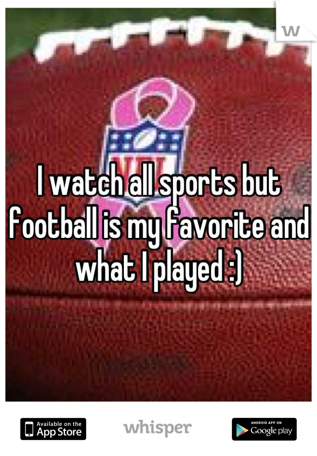 I watch all sports but football is my favorite and what I played :)