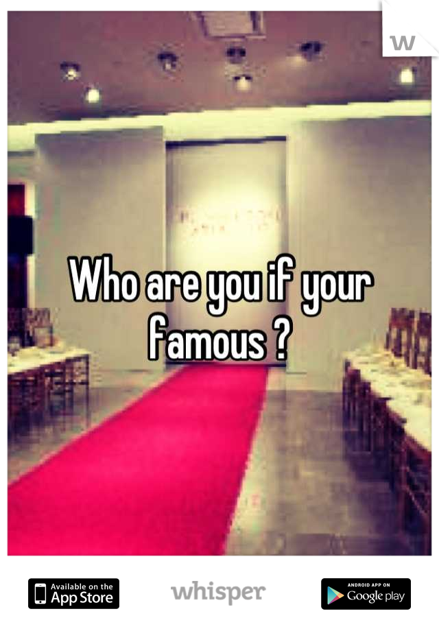 Who are you if your famous ?