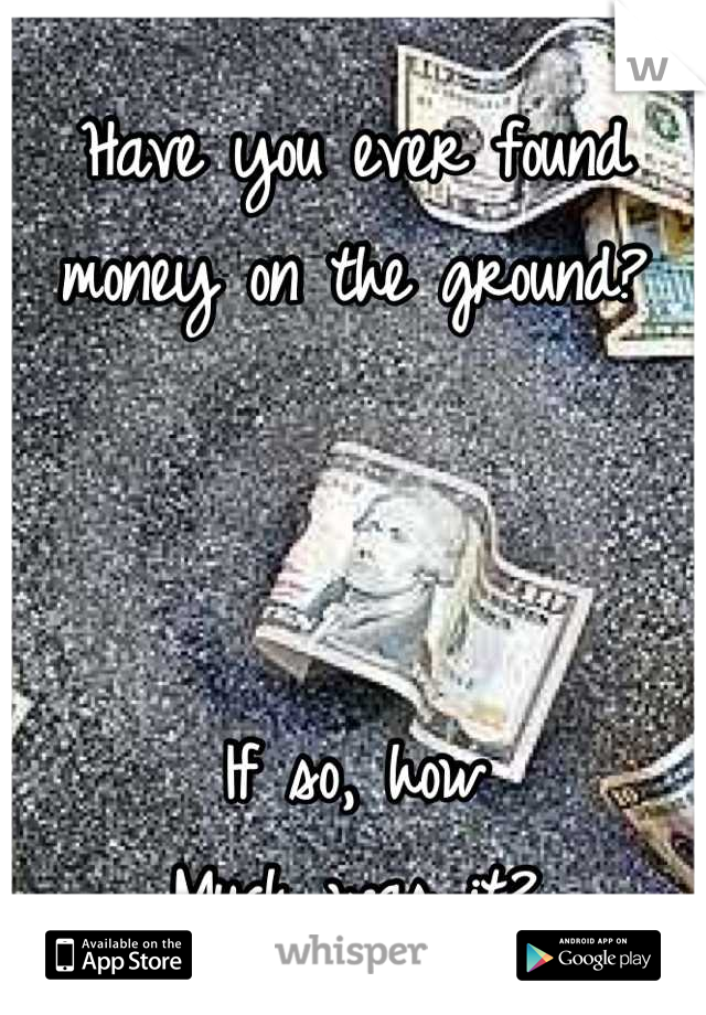 Have you ever found money on the ground? 



If so, how
Much was it?