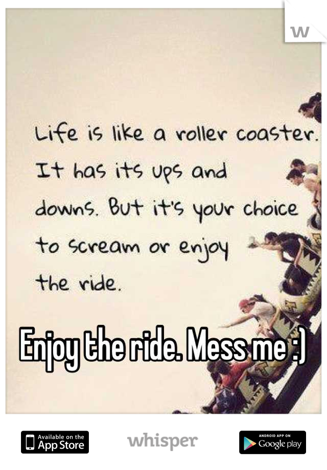 Enjoy the ride. Mess me :)