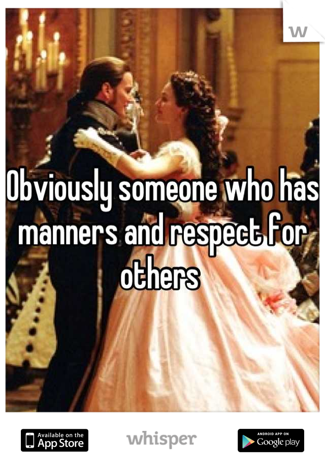 Obviously someone who has manners and respect for others 