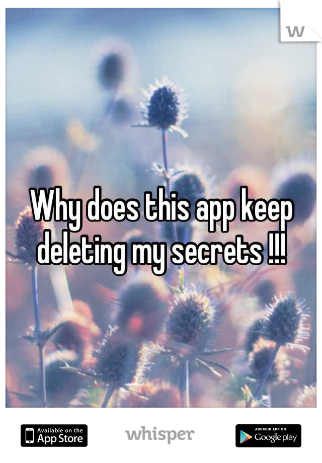 Why does this app keep deleting my secrets !!!