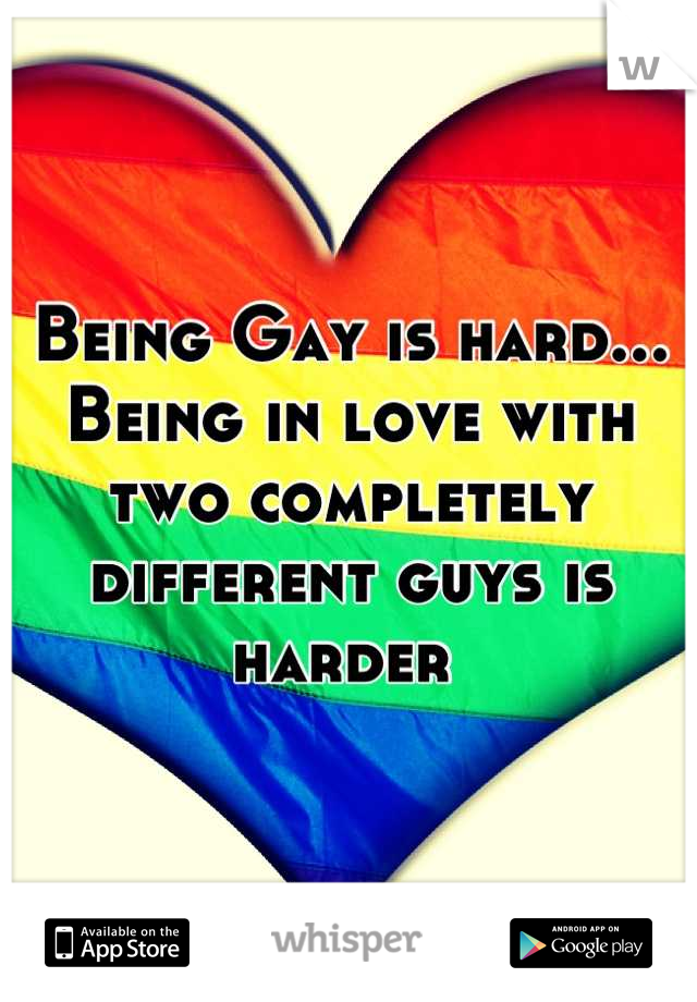 Being Gay is hard... Being in love with two completely different guys is harder 