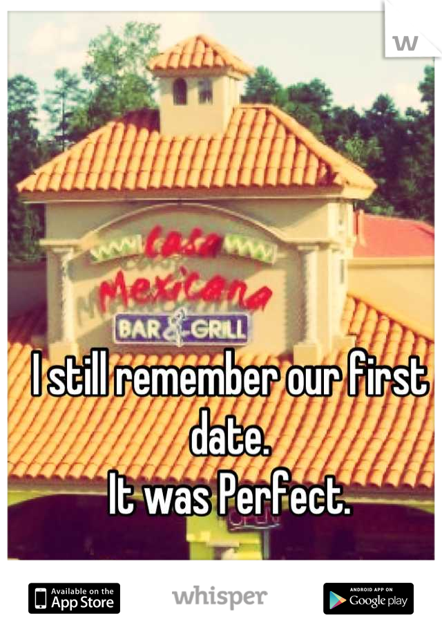 I still remember our first date.
It was Perfect.