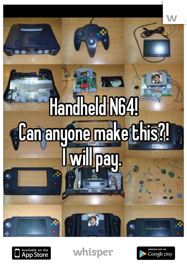 Handheld N64! 
Can anyone make this?! 
I will pay. 