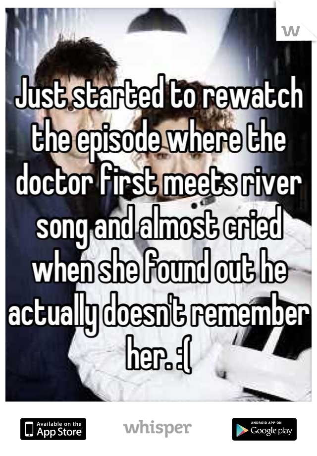 Just started to rewatch the episode where the doctor first meets river song and almost cried when she found out he actually doesn't remember her. :(