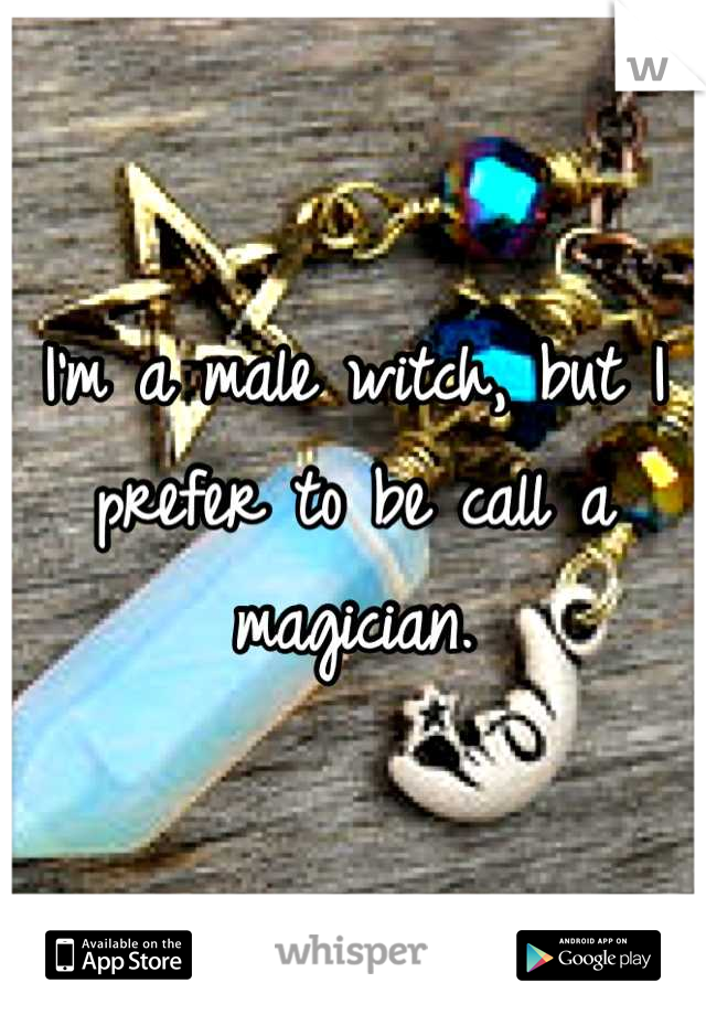 I'm a male witch, but I prefer to be call a magician.