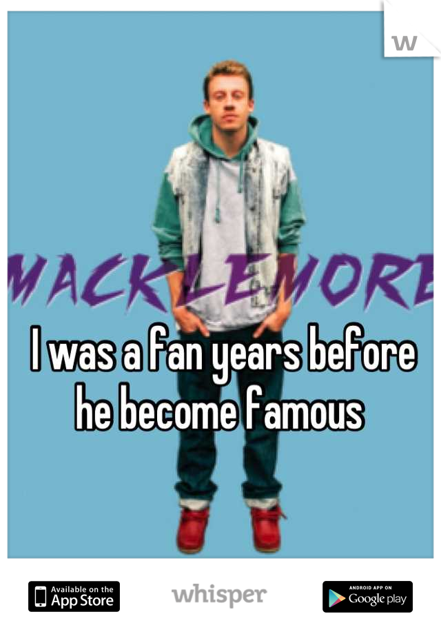 I was a fan years before he become famous 