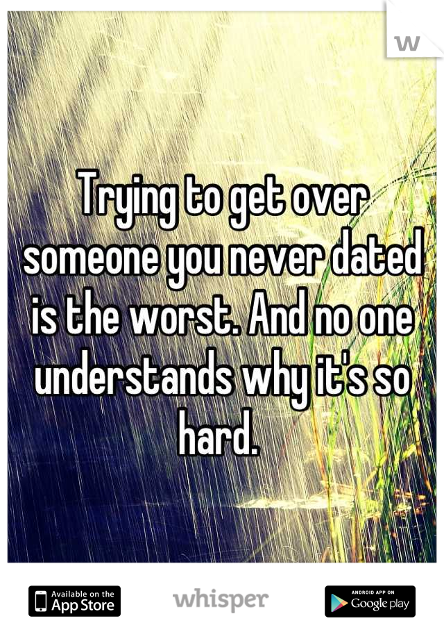 Trying to get over someone you never dated is the worst. And no one understands why it's so hard. 