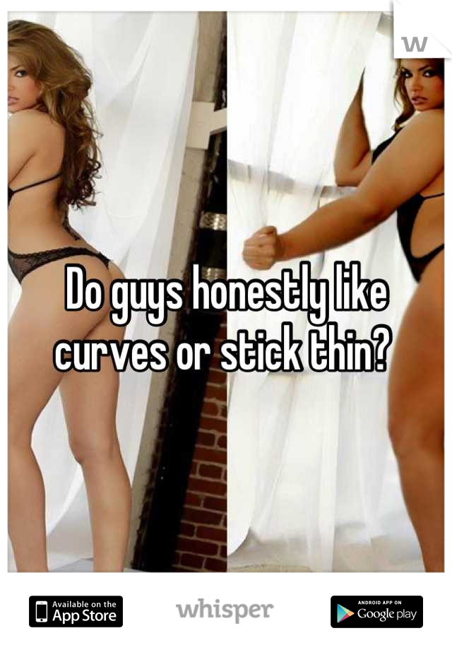 Do guys honestly like curves or stick thin? 