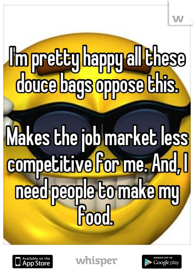 I'm pretty happy all these douce bags oppose this. 

Makes the job market less competitive for me. And, I need people to make my food. 