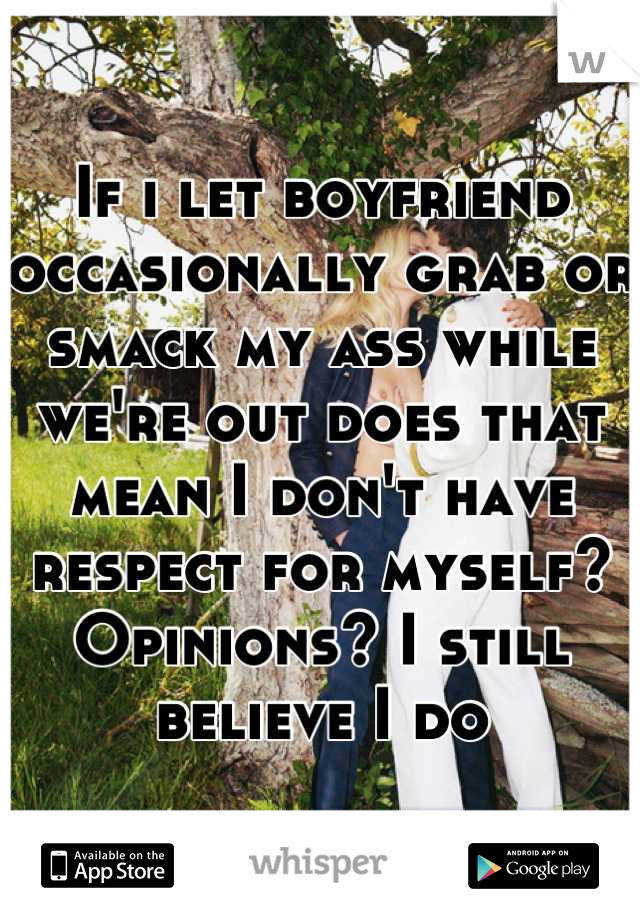 If i let boyfriend occasionally grab or smack my ass while we're out does that mean I don't have respect for myself? 
Opinions? I still believe I do