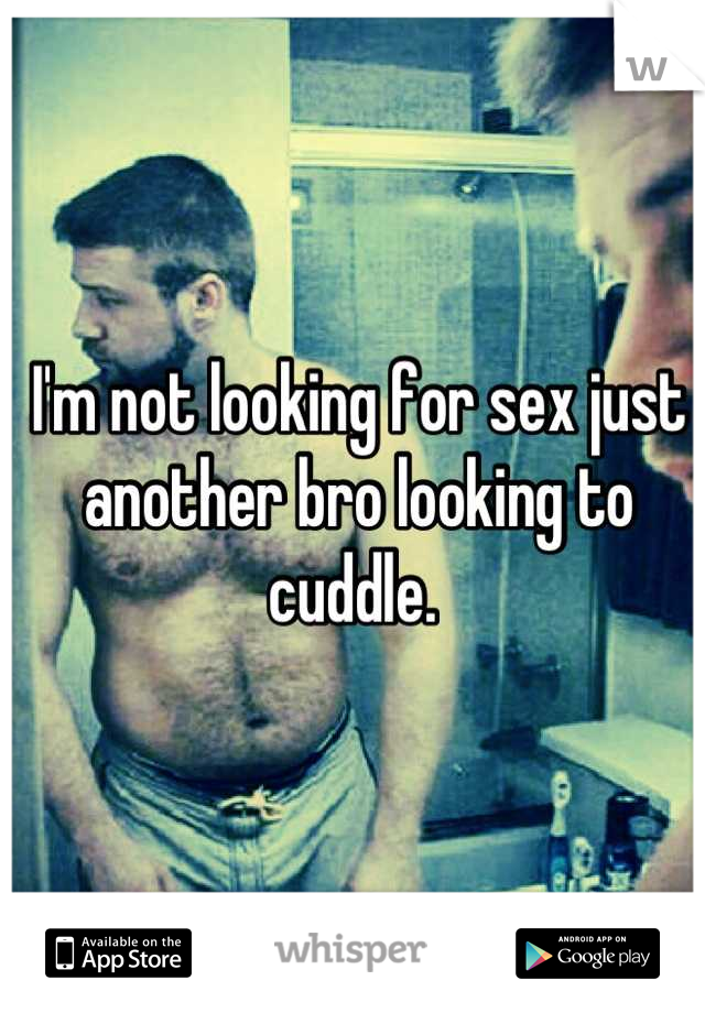 I'm not looking for sex just another bro looking to cuddle. 