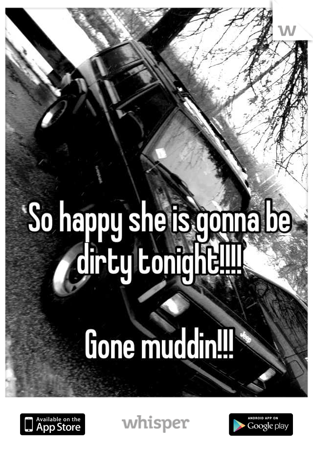 So happy she is gonna be dirty tonight!!!!

Gone muddin!!!