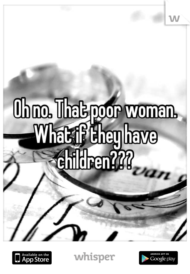 Oh no. That poor woman. What if they have children???