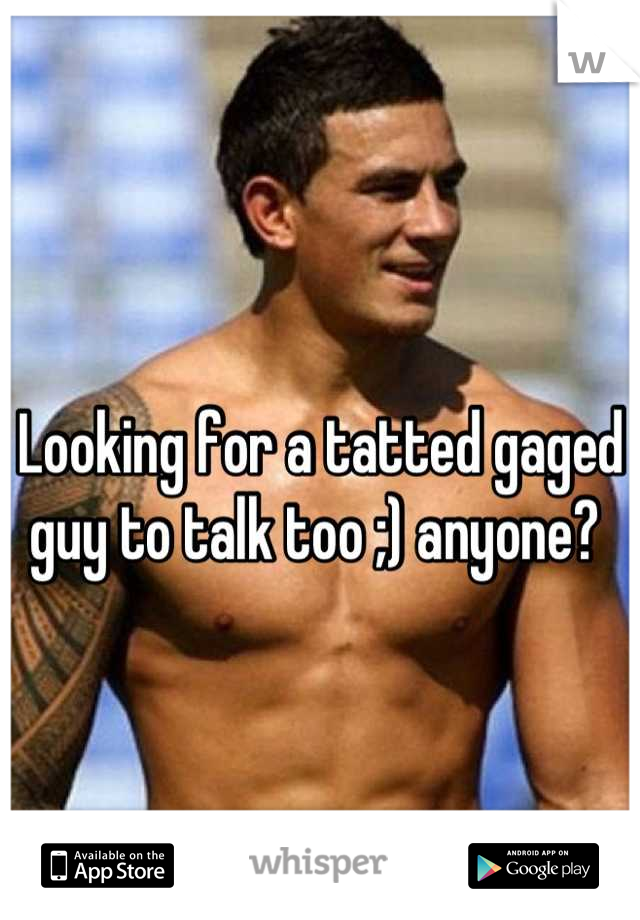 Looking for a tatted gaged guy to talk too ;) anyone? 