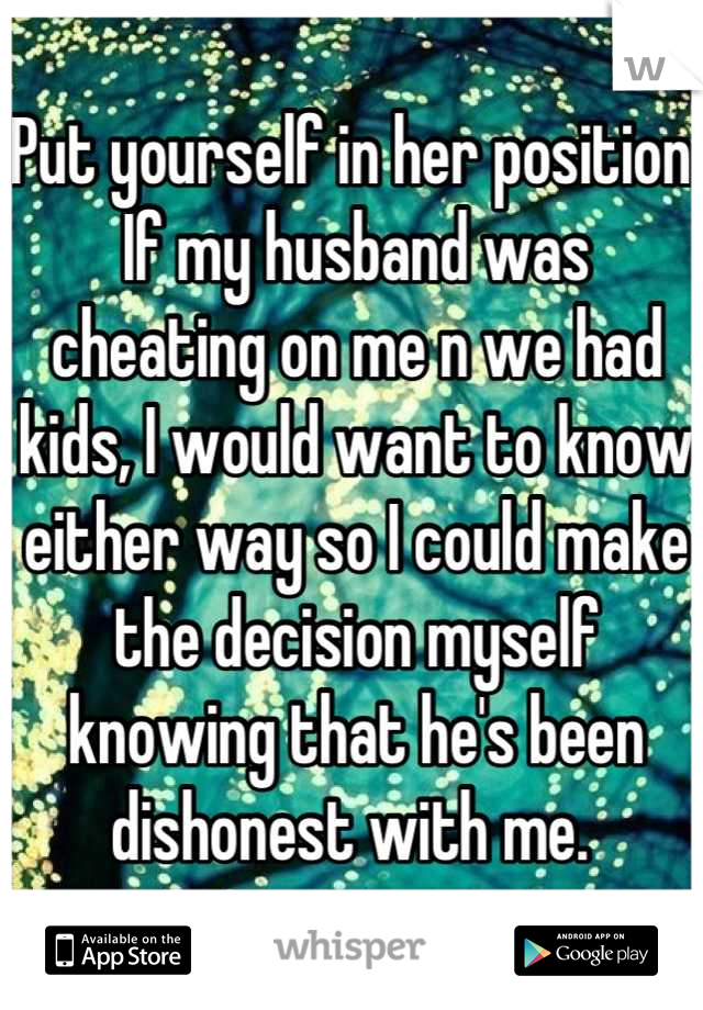 Put yourself in her position. If my husband was cheating on me n we had kids, I would want to know either way so I could make the decision myself knowing that he's been dishonest with me. 