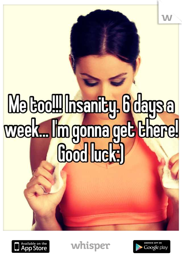 Me too!!! Insanity. 6 days a week... I'm gonna get there! Good luck:)