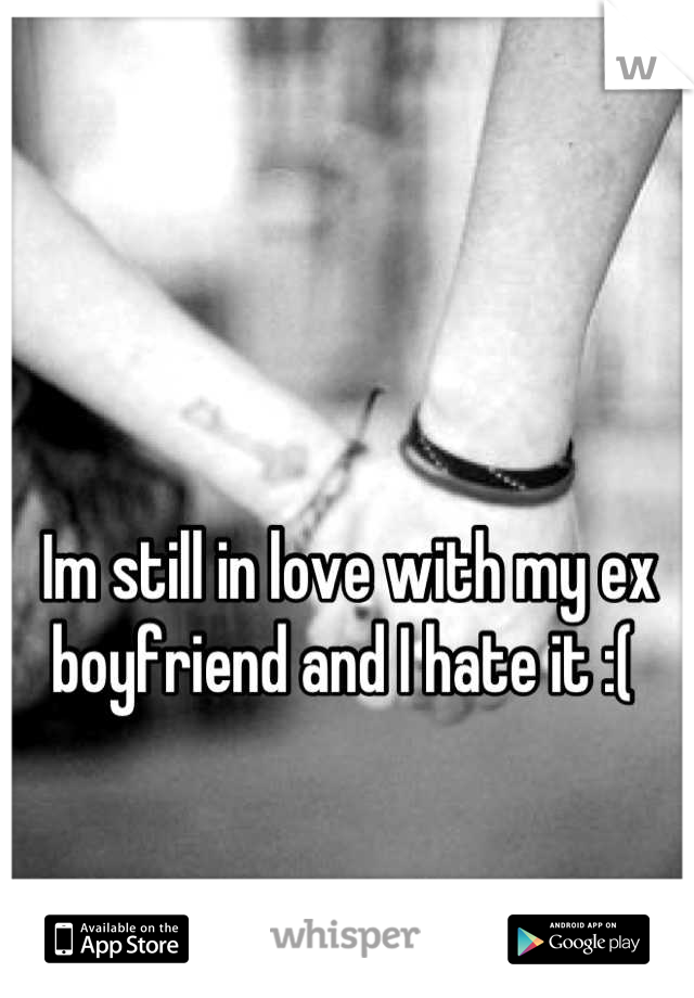 Im still in love with my ex boyfriend and I hate it :( 