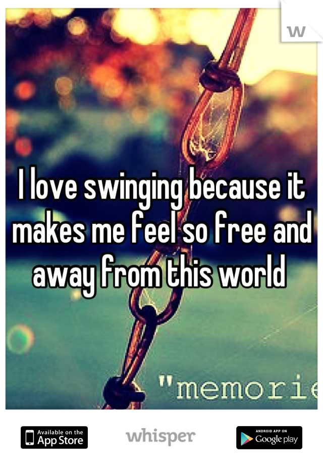 I love swinging because it makes me feel so free and away from this world 