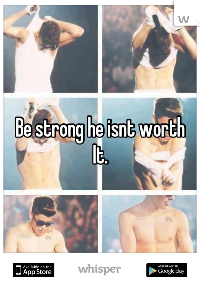 Be strong he isnt worth
It.