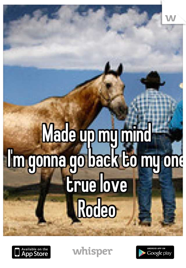 Made up my mind
I'm gonna go back to my one true love
Rodeo