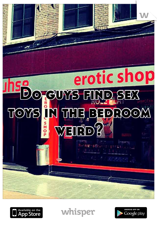 Do guys find sex toys in the bedroom weird?