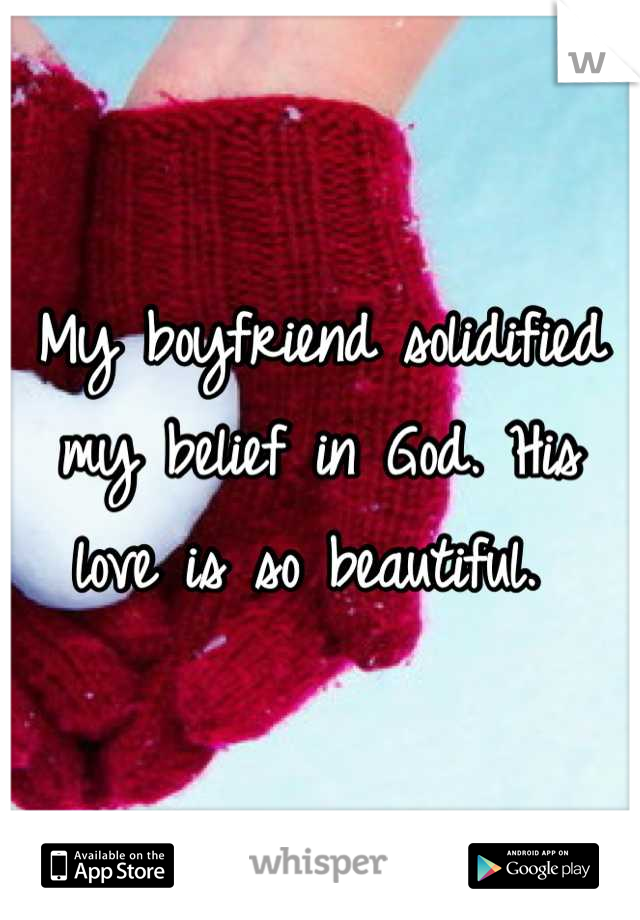 My boyfriend solidified my belief in God. His love is so beautiful. 