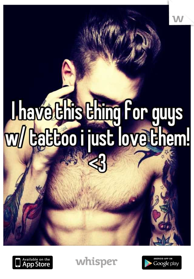 I have this thing for guys w/ tattoo i just love them! <3