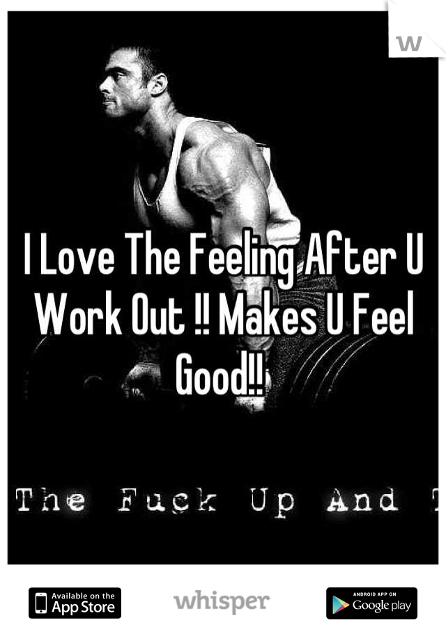 I Love The Feeling After U Work Out !! Makes U Feel Good!! 