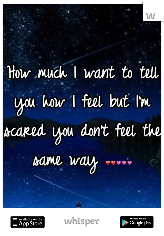 How much I want to tell you how I feel but I'm scared you don't feel the same way ❤❤💗💗💗