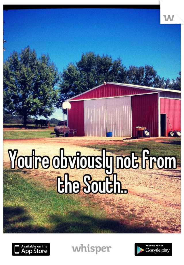 You're obviously not from the South..