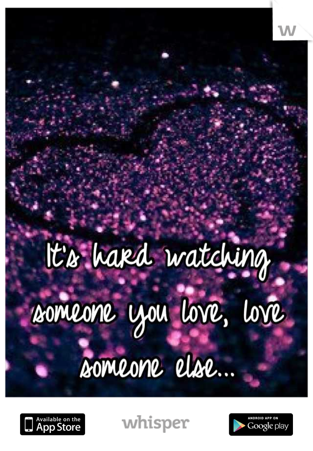 It's hard watching someone you love, love someone else...