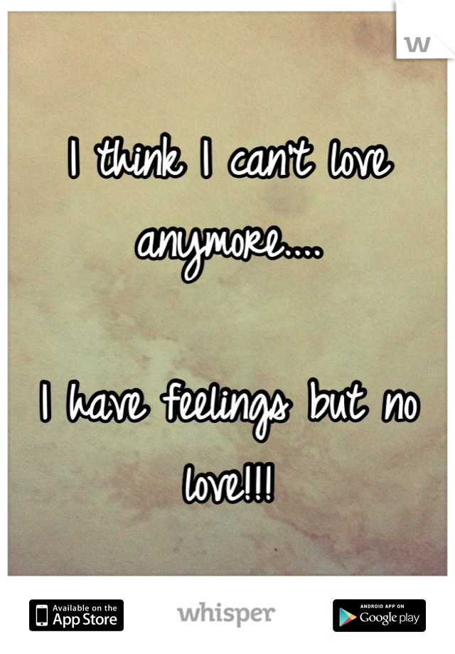 I think I can't love anymore....

I have feelings but no love!!!