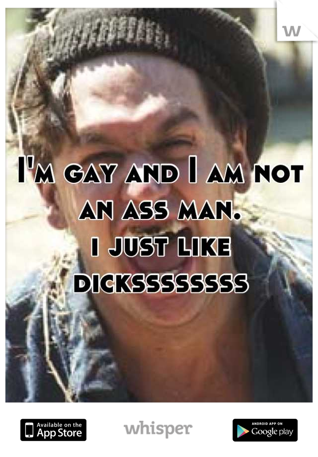 I'm gay and I am not an ass man. 
i just like dickssssssss