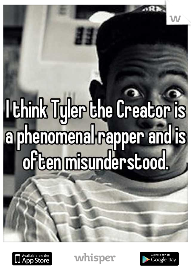 I think Tyler the Creator is a phenomenal rapper and is often misunderstood.